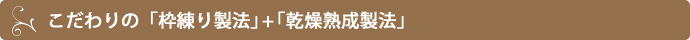 こだわりの「枠練り製法」+「乾燥熟成製法」